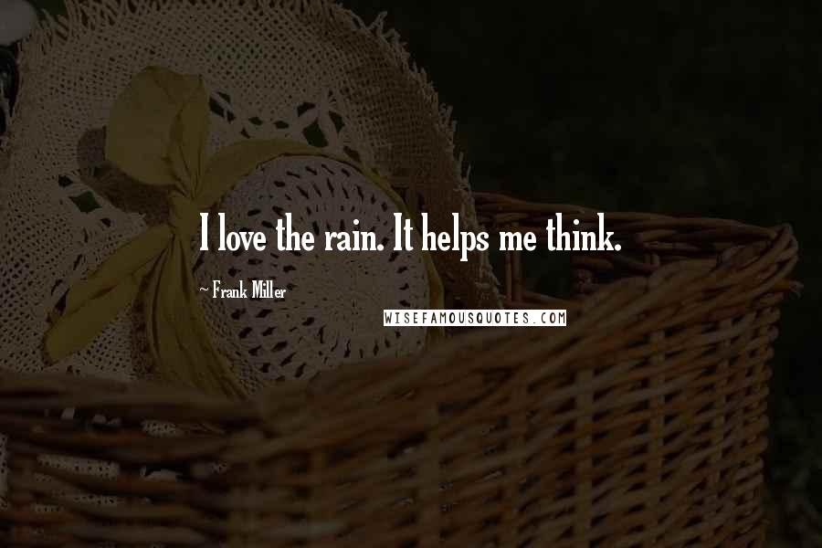 Frank Miller Quotes: I love the rain. It helps me think.