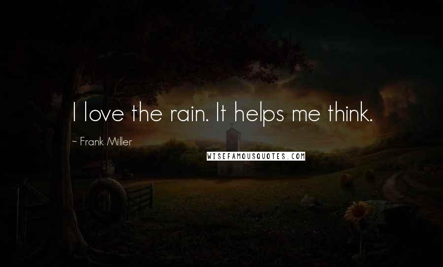 Frank Miller Quotes: I love the rain. It helps me think.