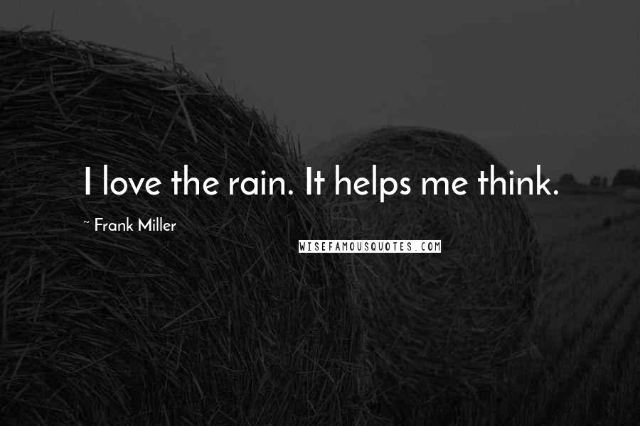 Frank Miller Quotes: I love the rain. It helps me think.