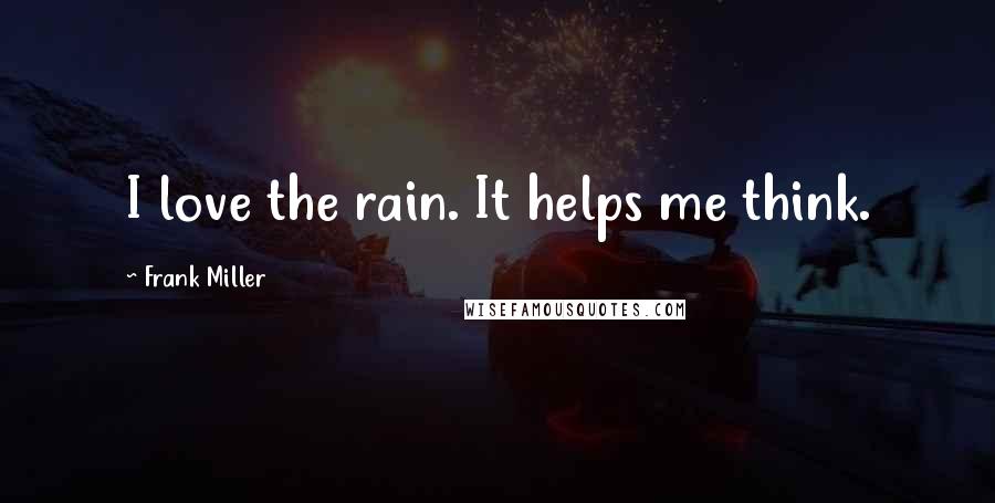 Frank Miller Quotes: I love the rain. It helps me think.