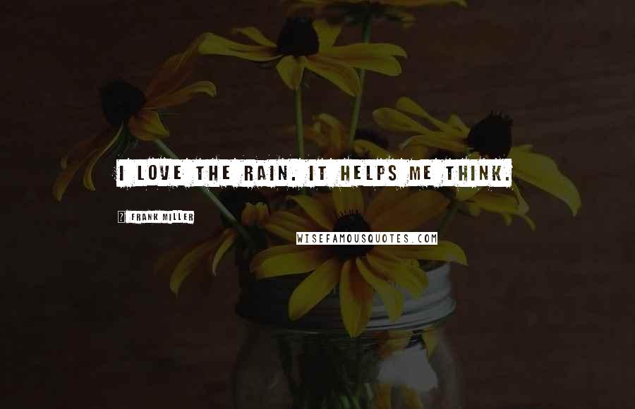 Frank Miller Quotes: I love the rain. It helps me think.