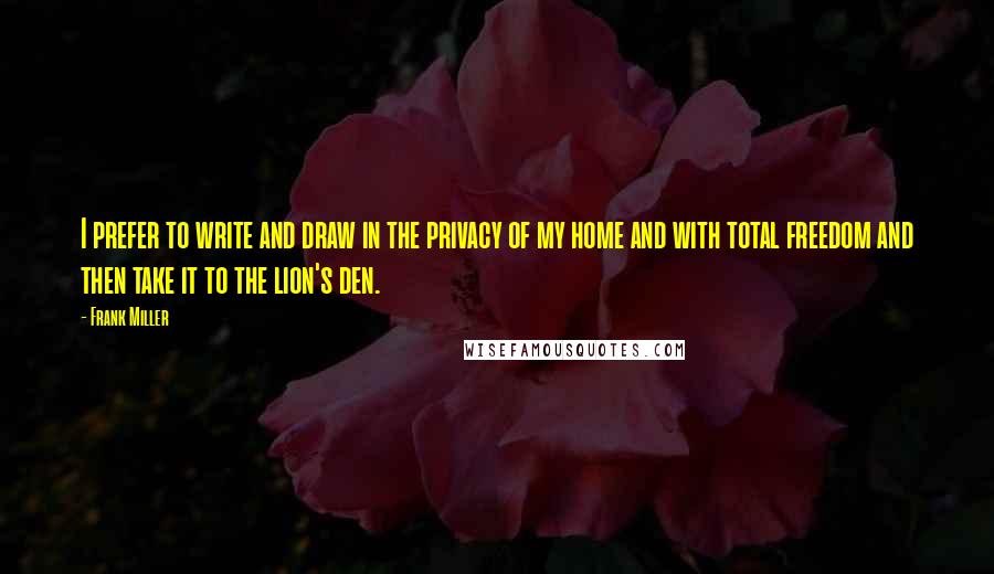 Frank Miller Quotes: I prefer to write and draw in the privacy of my home and with total freedom and then take it to the lion's den.