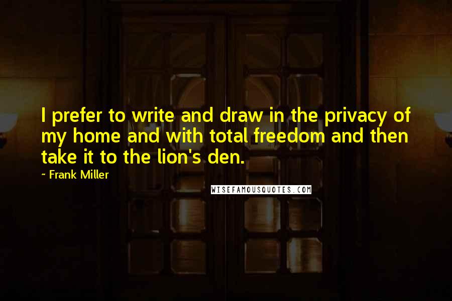 Frank Miller Quotes: I prefer to write and draw in the privacy of my home and with total freedom and then take it to the lion's den.