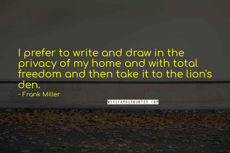 Frank Miller Quotes: I prefer to write and draw in the privacy of my home and with total freedom and then take it to the lion's den.