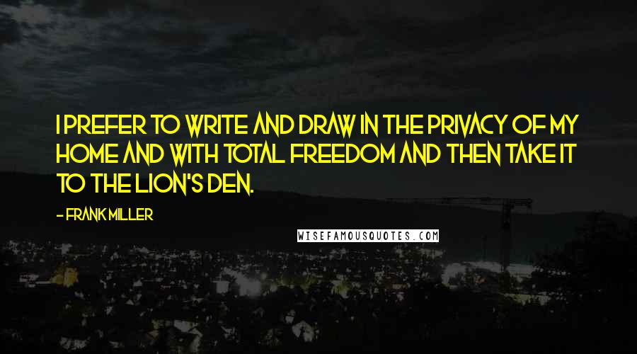 Frank Miller Quotes: I prefer to write and draw in the privacy of my home and with total freedom and then take it to the lion's den.