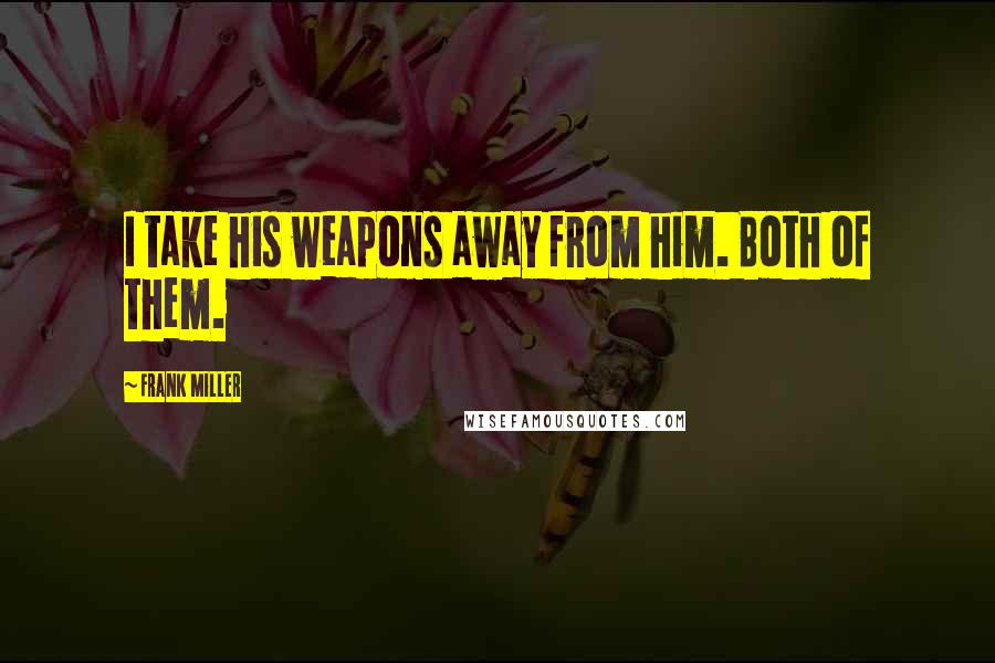 Frank Miller Quotes: I take his weapons away from him. Both of them.