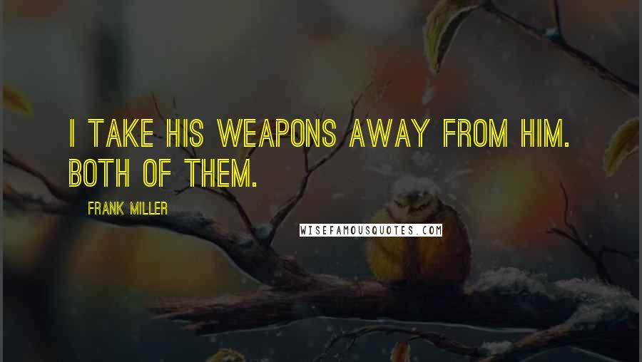 Frank Miller Quotes: I take his weapons away from him. Both of them.