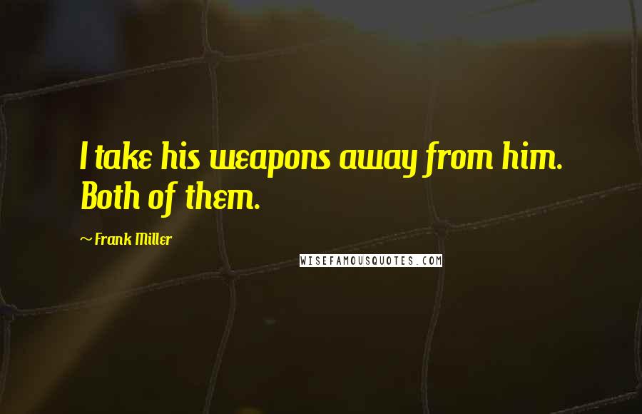 Frank Miller Quotes: I take his weapons away from him. Both of them.