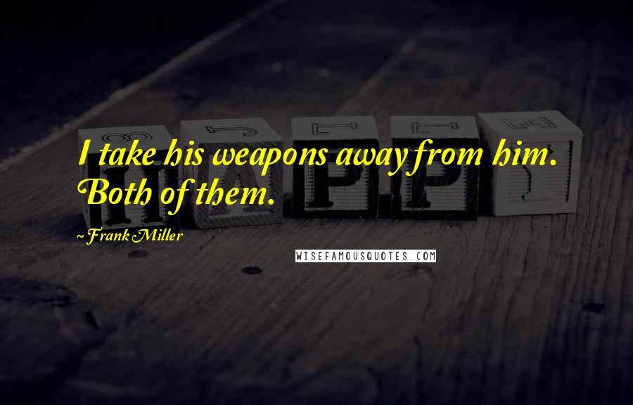 Frank Miller Quotes: I take his weapons away from him. Both of them.
