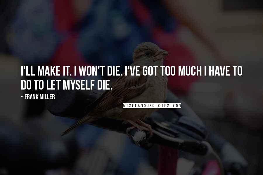 Frank Miller Quotes: I'll make it. I won't die. I've got too much I have to do to let myself die.