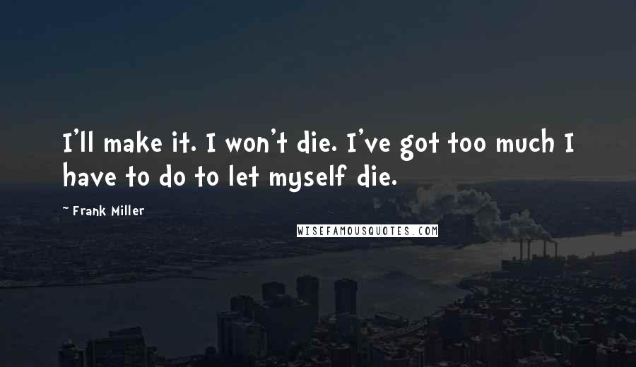 Frank Miller Quotes: I'll make it. I won't die. I've got too much I have to do to let myself die.