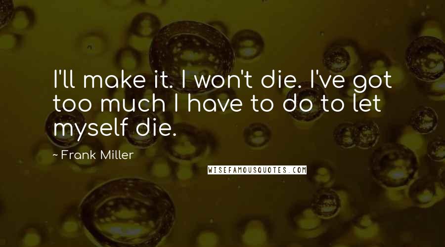 Frank Miller Quotes: I'll make it. I won't die. I've got too much I have to do to let myself die.
