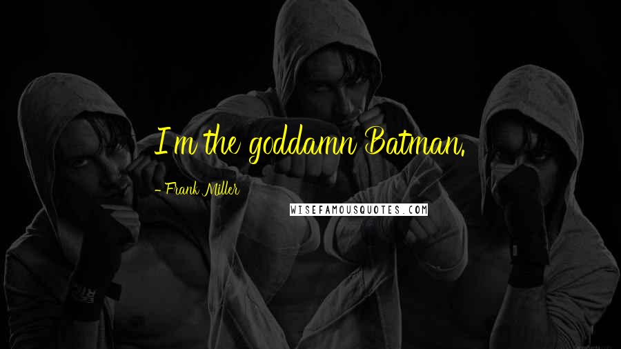 Frank Miller Quotes: I'm the goddamn Batman.