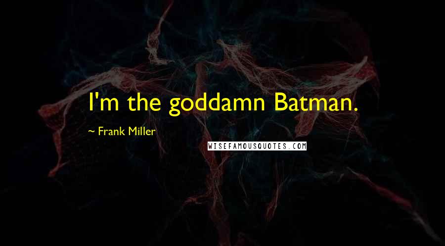 Frank Miller Quotes: I'm the goddamn Batman.