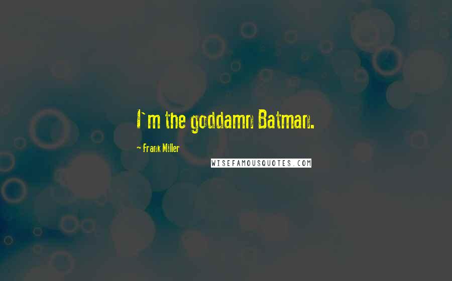 Frank Miller Quotes: I'm the goddamn Batman.