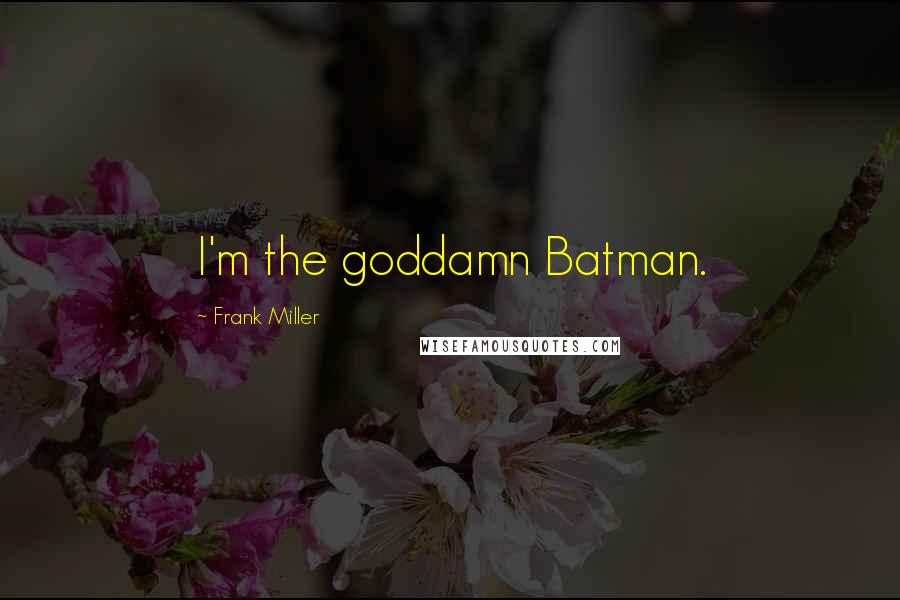 Frank Miller Quotes: I'm the goddamn Batman.