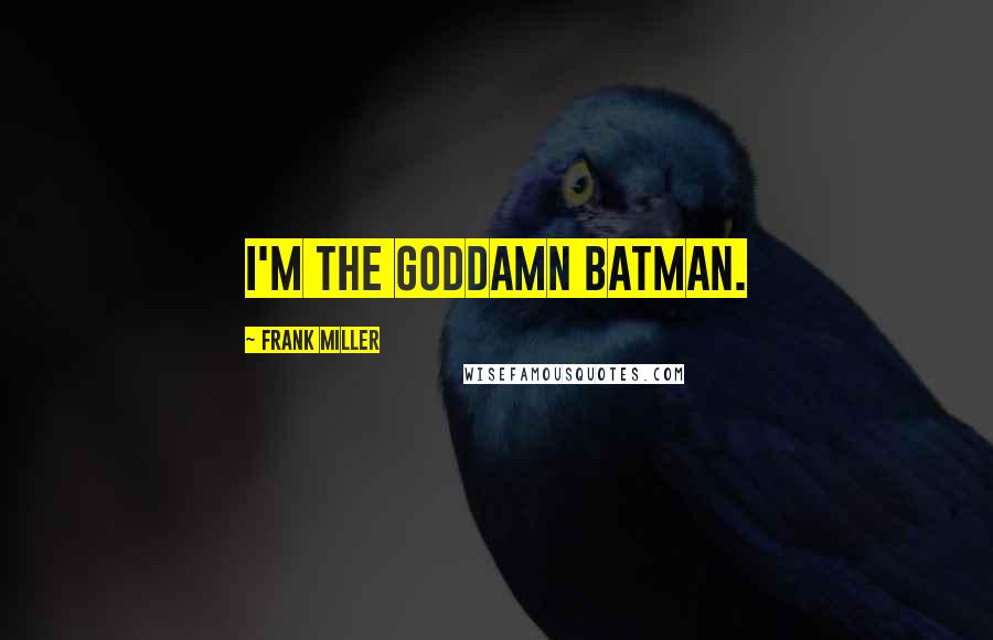 Frank Miller Quotes: I'm the goddamn Batman.