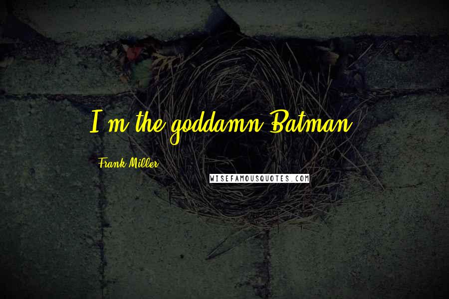 Frank Miller Quotes: I'm the goddamn Batman.