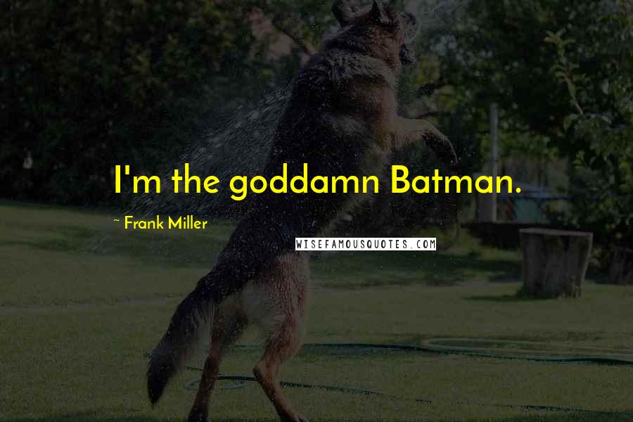 Frank Miller Quotes: I'm the goddamn Batman.