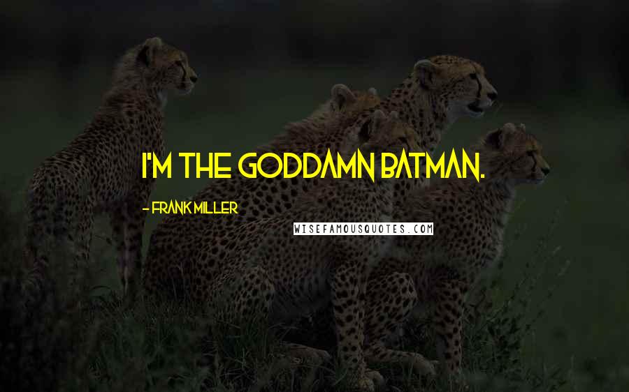 Frank Miller Quotes: I'm the goddamn Batman.