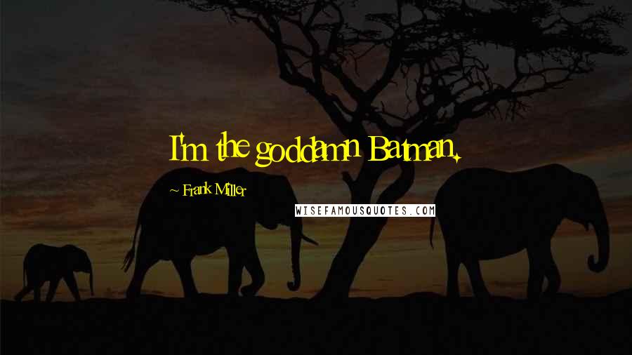 Frank Miller Quotes: I'm the goddamn Batman.