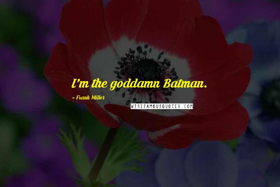 Frank Miller Quotes: I'm the goddamn Batman.