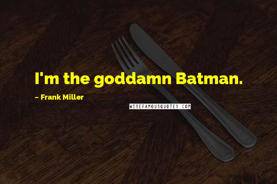 Frank Miller Quotes: I'm the goddamn Batman.