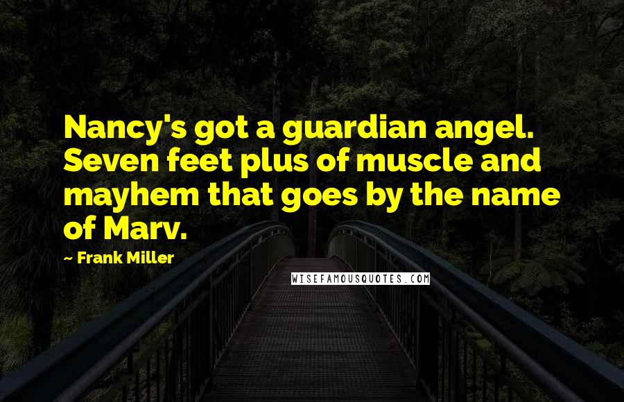 Frank Miller Quotes: Nancy's got a guardian angel. Seven feet plus of muscle and mayhem that goes by the name of Marv.