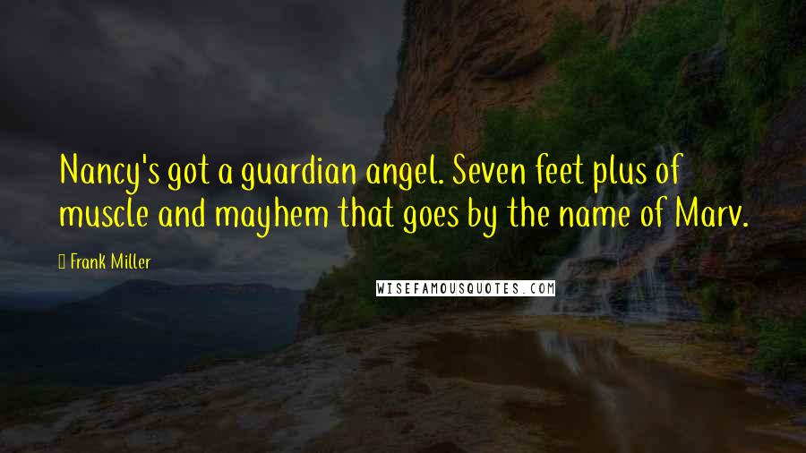 Frank Miller Quotes: Nancy's got a guardian angel. Seven feet plus of muscle and mayhem that goes by the name of Marv.