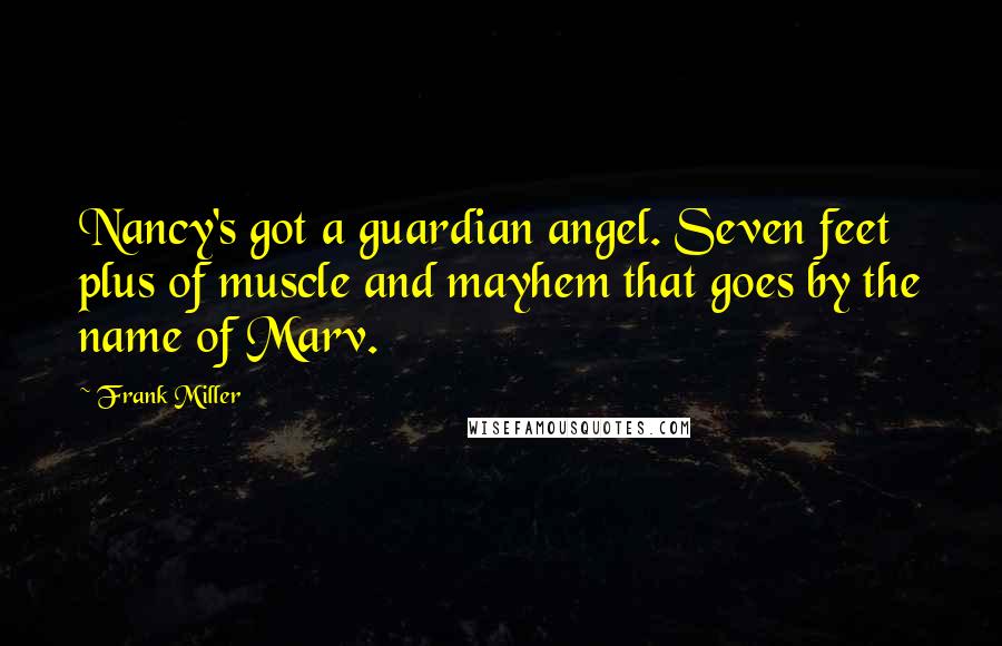 Frank Miller Quotes: Nancy's got a guardian angel. Seven feet plus of muscle and mayhem that goes by the name of Marv.