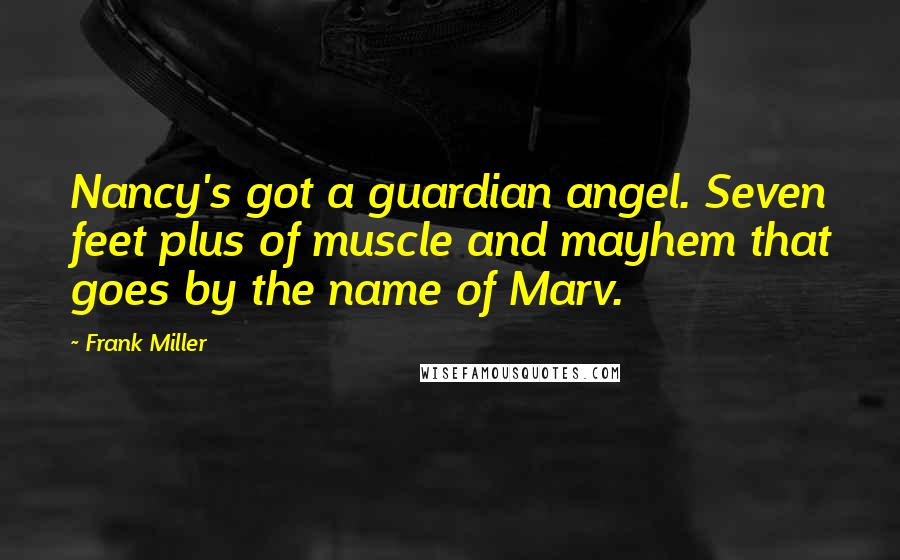 Frank Miller Quotes: Nancy's got a guardian angel. Seven feet plus of muscle and mayhem that goes by the name of Marv.