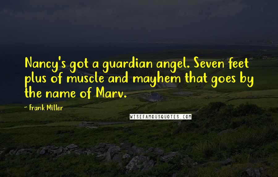 Frank Miller Quotes: Nancy's got a guardian angel. Seven feet plus of muscle and mayhem that goes by the name of Marv.