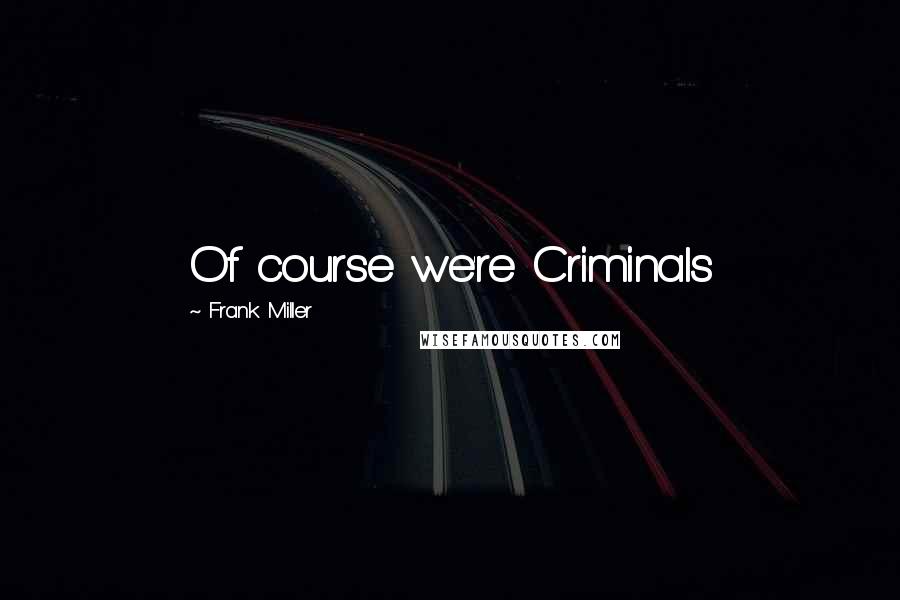 Frank Miller Quotes: Of course we're Criminals