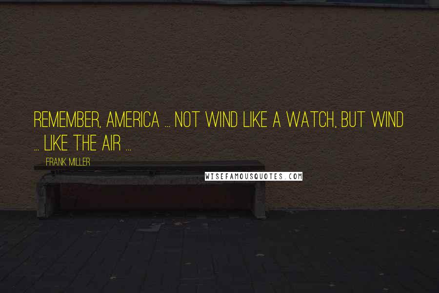 Frank Miller Quotes: Remember, America ... not Wind like a watch, but Wind ... like the air ...
