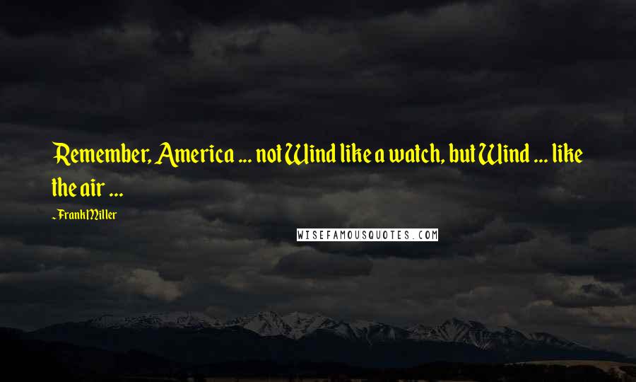 Frank Miller Quotes: Remember, America ... not Wind like a watch, but Wind ... like the air ...