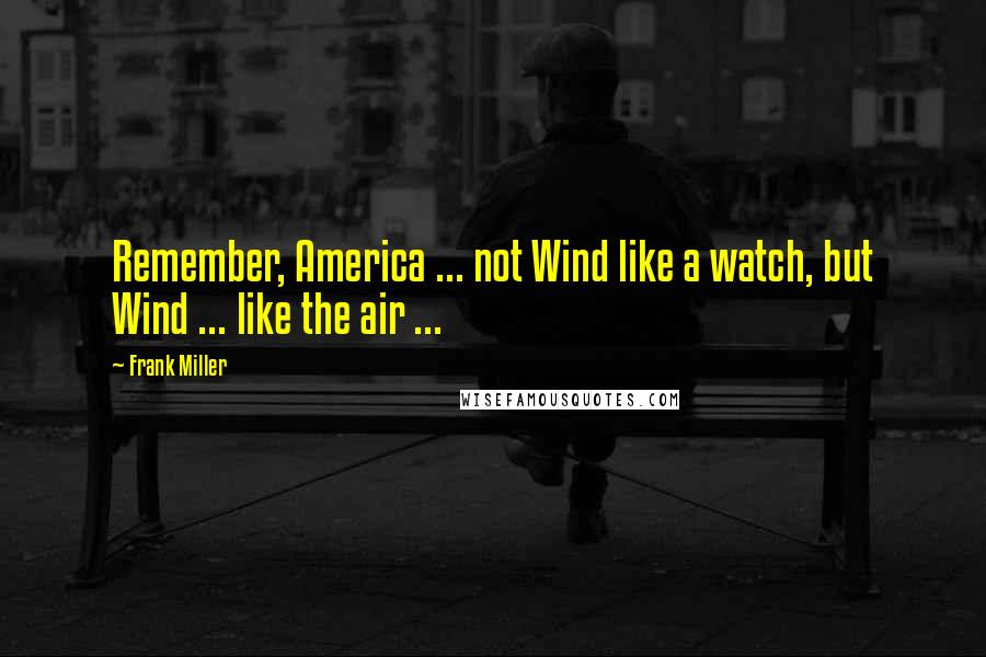 Frank Miller Quotes: Remember, America ... not Wind like a watch, but Wind ... like the air ...