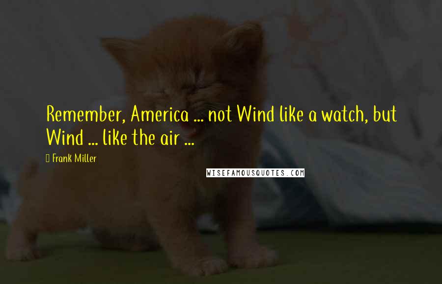 Frank Miller Quotes: Remember, America ... not Wind like a watch, but Wind ... like the air ...