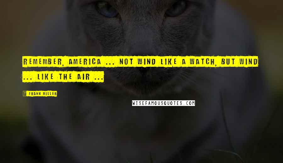 Frank Miller Quotes: Remember, America ... not Wind like a watch, but Wind ... like the air ...