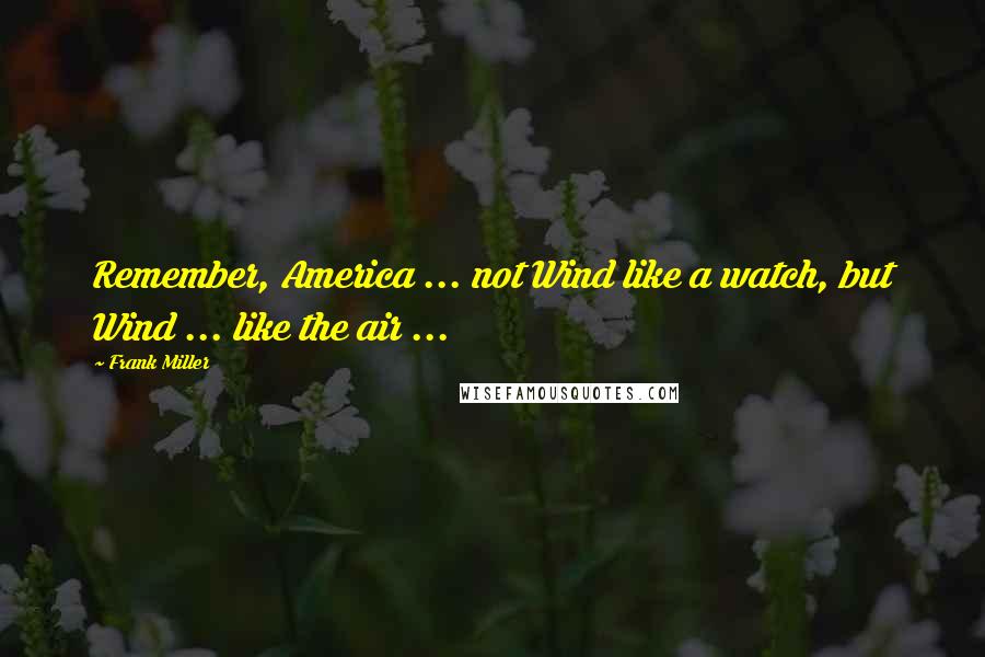 Frank Miller Quotes: Remember, America ... not Wind like a watch, but Wind ... like the air ...