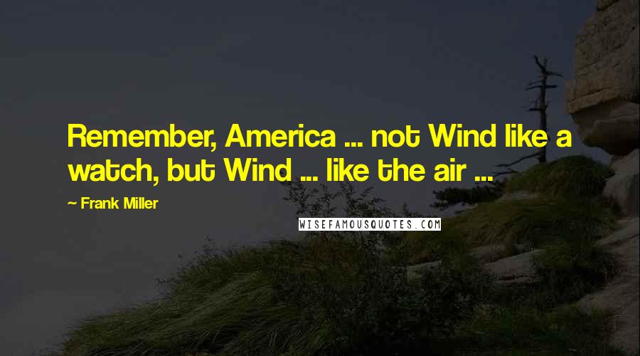 Frank Miller Quotes: Remember, America ... not Wind like a watch, but Wind ... like the air ...