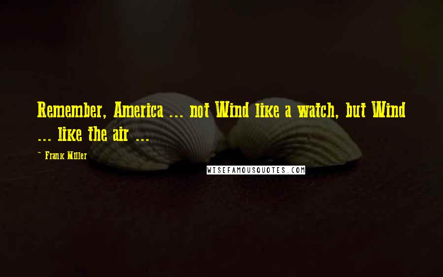 Frank Miller Quotes: Remember, America ... not Wind like a watch, but Wind ... like the air ...