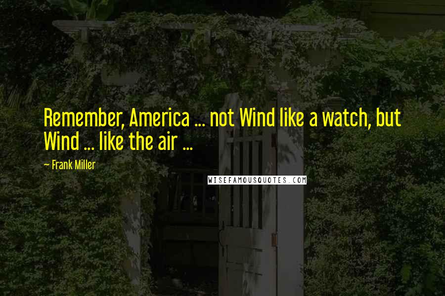 Frank Miller Quotes: Remember, America ... not Wind like a watch, but Wind ... like the air ...