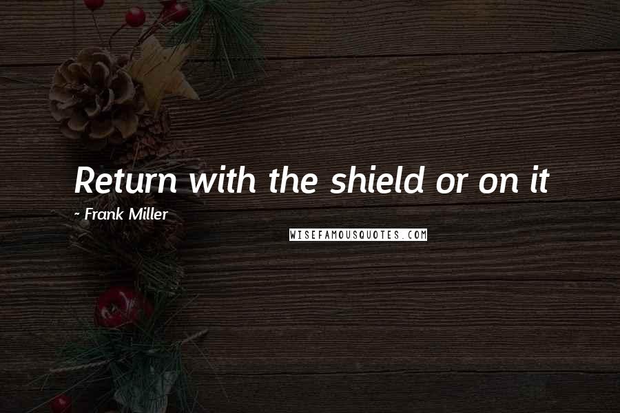 Frank Miller Quotes: Return with the shield or on it