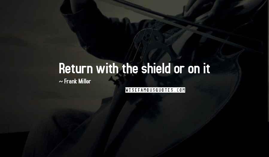 Frank Miller Quotes: Return with the shield or on it