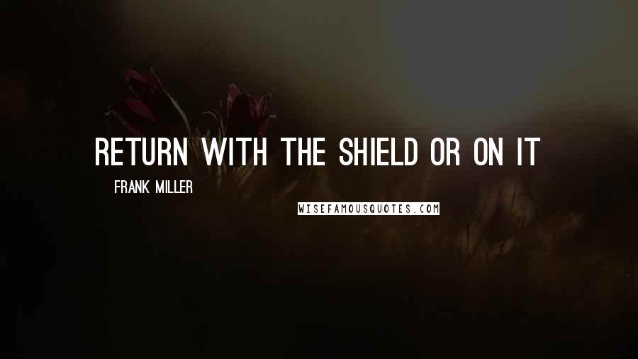 Frank Miller Quotes: Return with the shield or on it