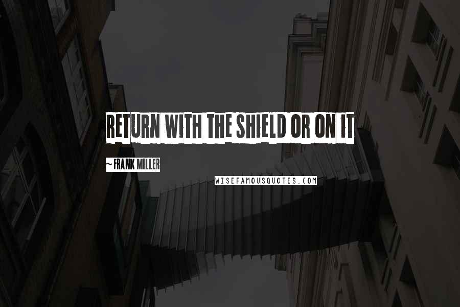 Frank Miller Quotes: Return with the shield or on it