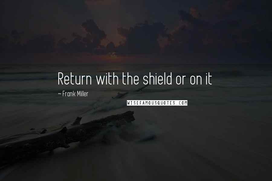 Frank Miller Quotes: Return with the shield or on it