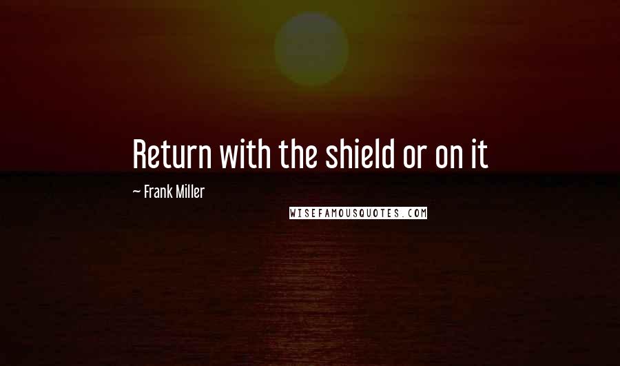 Frank Miller Quotes: Return with the shield or on it