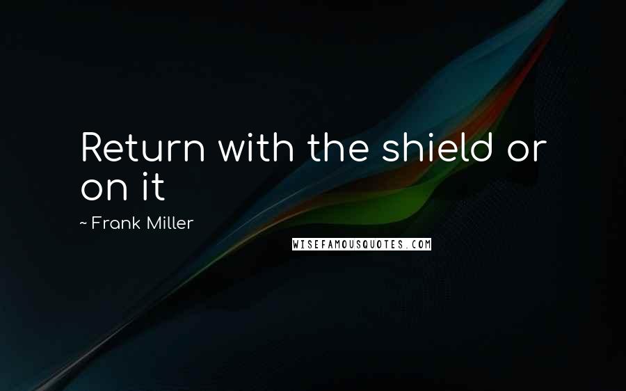 Frank Miller Quotes: Return with the shield or on it