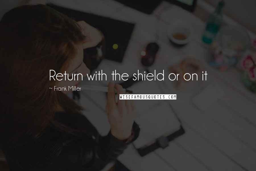 Frank Miller Quotes: Return with the shield or on it